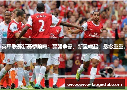 英甲联赛新赛季前瞻：豪强争霸，新星崛起，悬念重重。