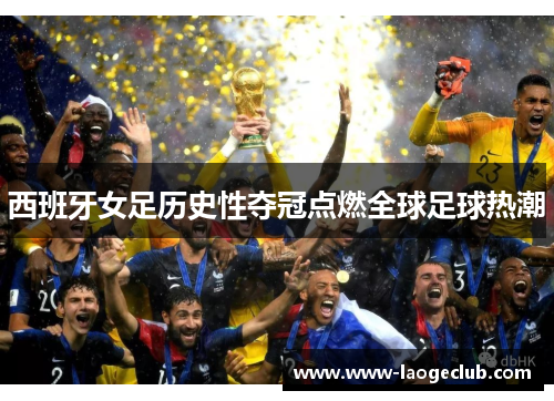 西班牙女足历史性夺冠点燃全球足球热潮